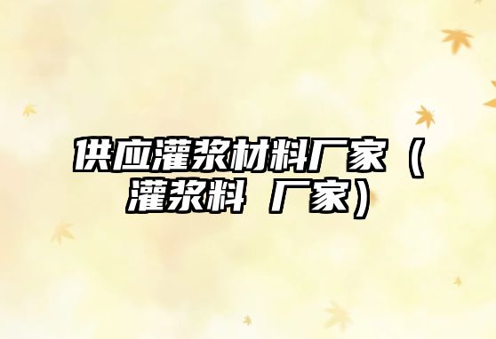 供應(yīng)灌漿材料廠家（灌漿料 廠家）