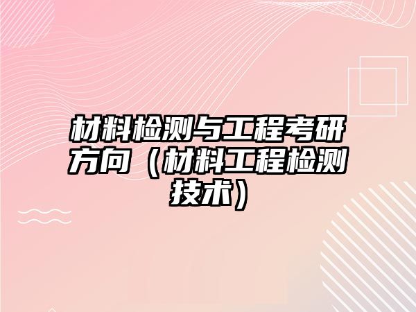材料檢測(cè)與工程考研方向（材料工程檢測(cè)技術(shù)）