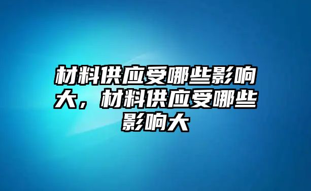 材料供應(yīng)受哪些影響大，材料供應(yīng)受哪些影響大
