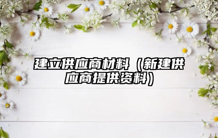 建立供應(yīng)商材料（新建供應(yīng)商提供資料）