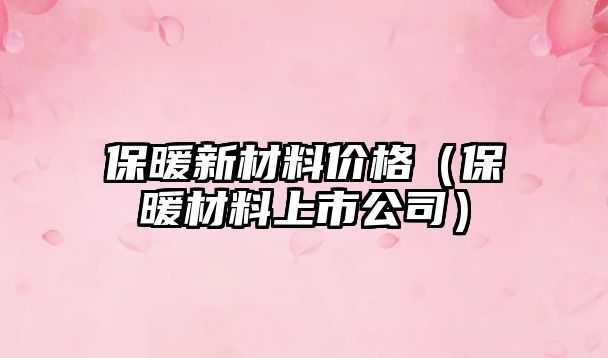 保暖新材料價(jià)格（保暖材料上市公司）
