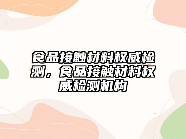 食品接觸材料權(quán)威檢測(cè)，食品接觸材料權(quán)威檢測(cè)機(jī)構(gòu)