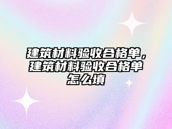 建筑材料驗(yàn)收合格單，建筑材料驗(yàn)收合格單怎么填