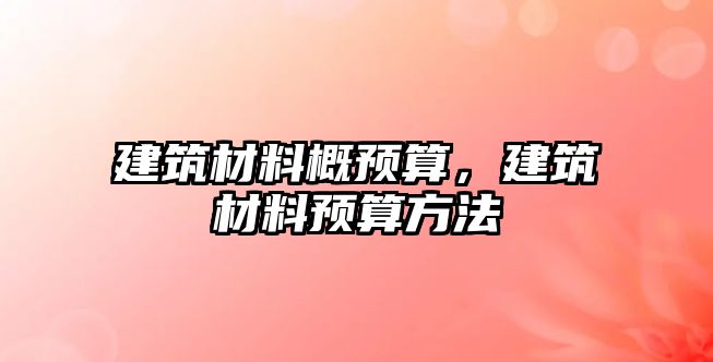 建筑材料概預(yù)算，建筑材料預(yù)算方法