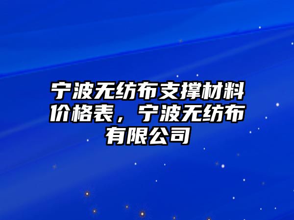 寧波無紡布支撐材料價(jià)格表，寧波無紡布有限公司