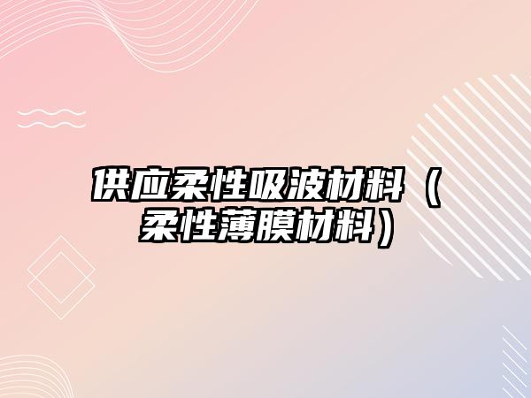 供應(yīng)柔性吸波材料（柔性薄膜材料）