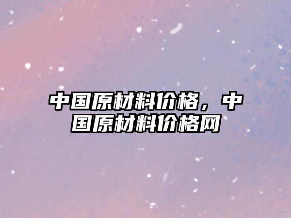 中國(guó)原材料價(jià)格，中國(guó)原材料價(jià)格網(wǎng)