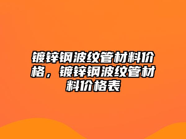鍍鋅鋼波紋管材料價格，鍍鋅鋼波紋管材料價格表