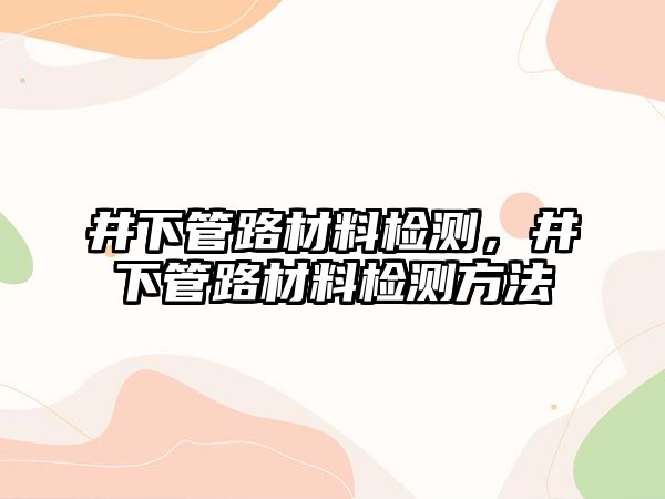 井下管路材料檢測，井下管路材料檢測方法