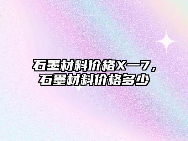 石墨材料價格X一7，石墨材料價格多少