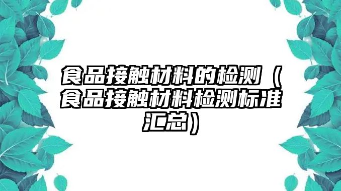 食品接觸材料的檢測（食品接觸材料檢測標(biāo)準(zhǔn)匯總）