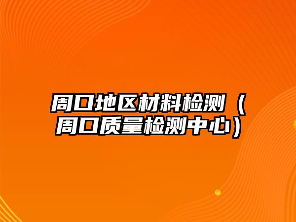周口地區(qū)材料檢測（周口質(zhì)量檢測中心）