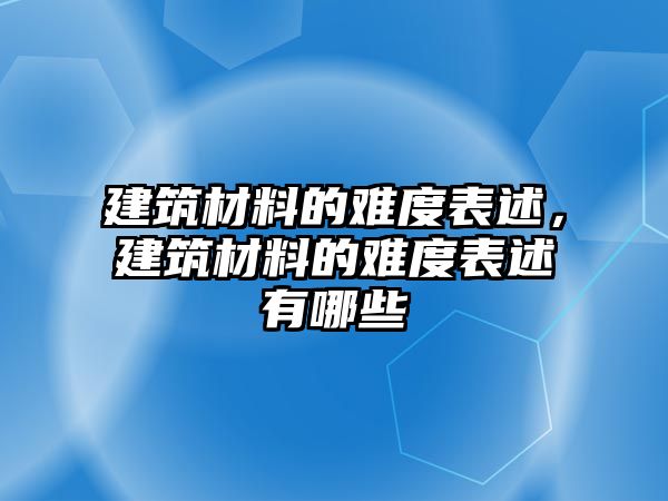 建筑材料的難度表述，建筑材料的難度表述有哪些