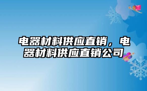 電器材料供應(yīng)直銷，電器材料供應(yīng)直銷公司