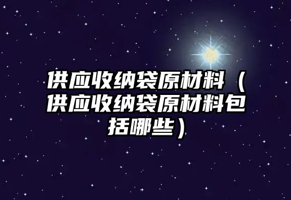 供應(yīng)收納袋原材料（供應(yīng)收納袋原材料包括哪些）