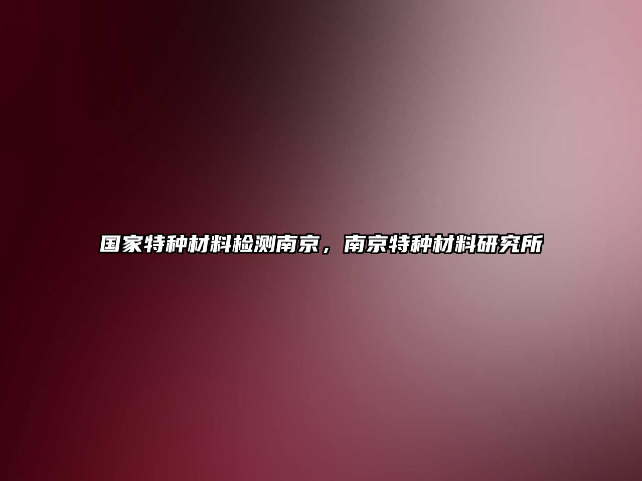 國(guó)家特種材料檢測(cè)南京，南京特種材料研究所