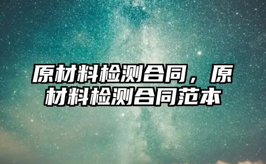 原材料檢測(cè)合同，原材料檢測(cè)合同范本