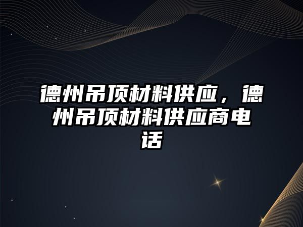 德州吊頂材料供應(yīng)，德州吊頂材料供應(yīng)商電話