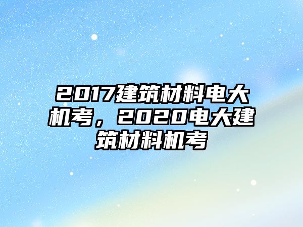 2017建筑材料電大機考，2020電大建筑材料機考