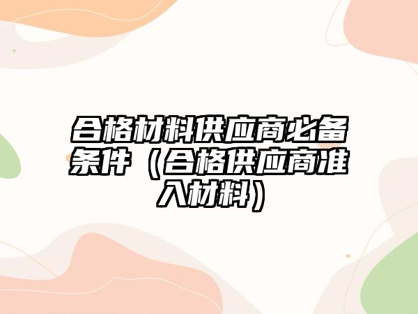 合格材料供應(yīng)商必備條件（合格供應(yīng)商準(zhǔn)入材料）