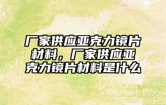 廠家供應(yīng)亞克力鏡片材料，廠家供應(yīng)亞克力鏡片材料是什么