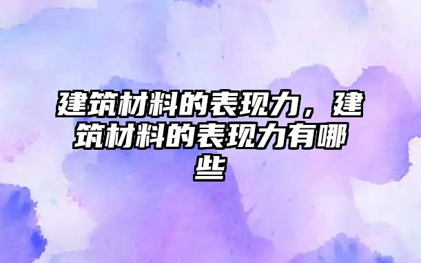 建筑材料的表現(xiàn)力，建筑材料的表現(xiàn)力有哪些
