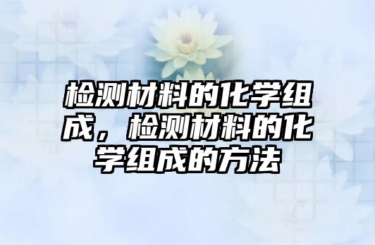 檢測材料的化學(xué)組成，檢測材料的化學(xué)組成的方法