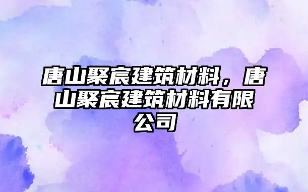 唐山聚宸建筑材料，唐山聚宸建筑材料有限公司
