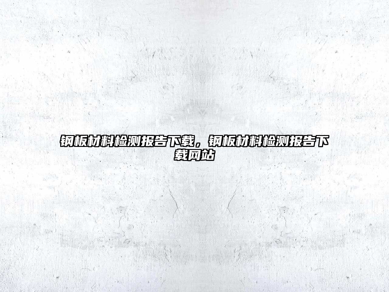 鋼板材料檢測報告下載，鋼板材料檢測報告下載網(wǎng)站