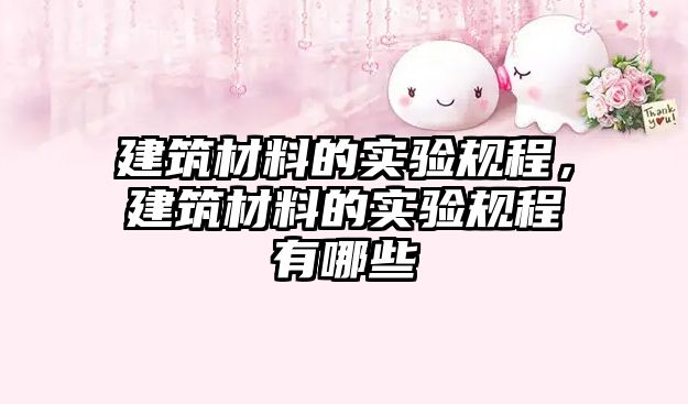 建筑材料的實驗規(guī)程，建筑材料的實驗規(guī)程有哪些