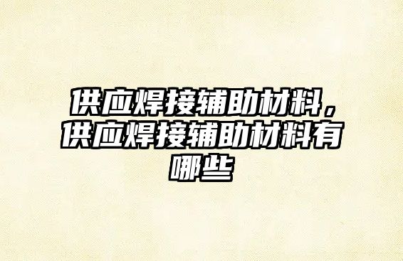 供應焊接輔助材料，供應焊接輔助材料有哪些