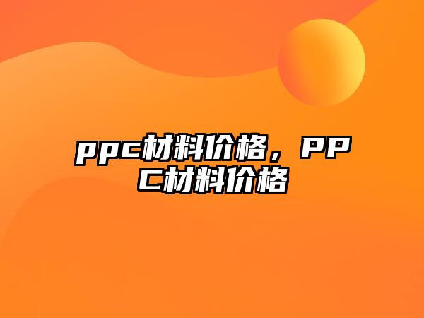 ppc材料價(jià)格，PPC材料價(jià)格