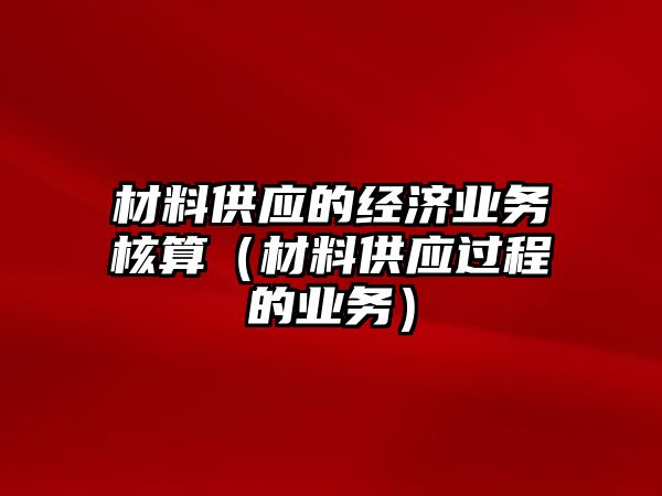 材料供應(yīng)的經(jīng)濟(jì)業(yè)務(wù)核算（材料供應(yīng)過(guò)程的業(yè)務(wù)）