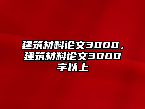 建筑材料論文3000，建筑材料論文3000字以上