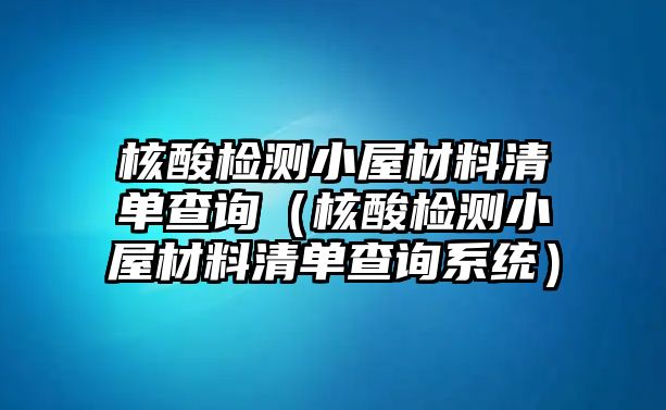 核酸檢測小屋材料清單查詢（核酸檢測小屋材料清單查詢系統(tǒng)）