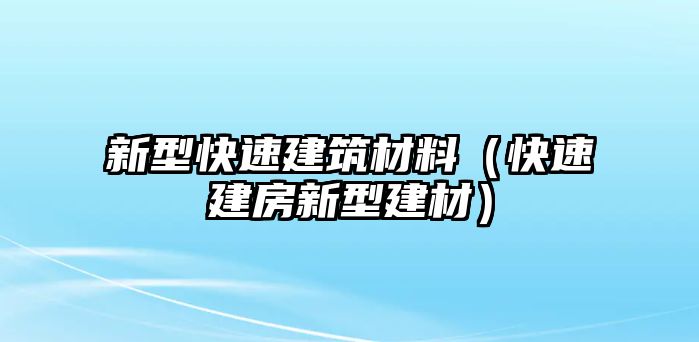 新型快速建筑材料（快速建房新型建材）