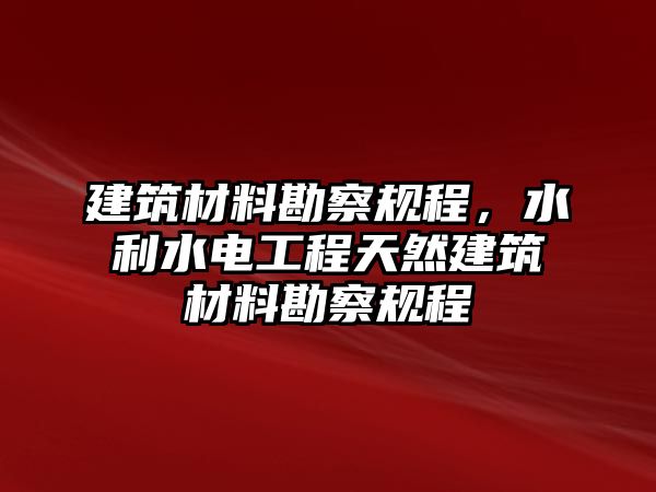 建筑材料勘察規(guī)程，水利水電工程天然建筑材料勘察規(guī)程