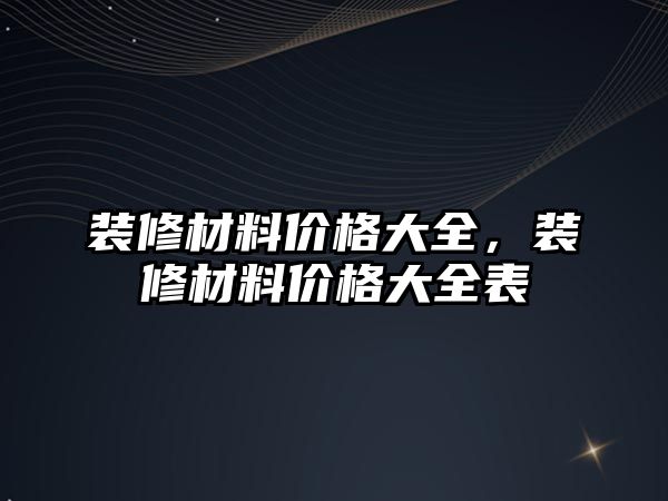 裝修材料價格大全，裝修材料價格大全表