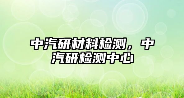 中汽研材料檢測，中汽研檢測中心