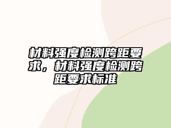 材料強(qiáng)度檢測(cè)跨距要求，材料強(qiáng)度檢測(cè)跨距要求標(biāo)準(zhǔn)