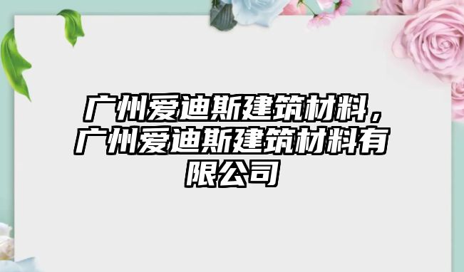 廣州愛(ài)迪斯建筑材料，廣州愛(ài)迪斯建筑材料有限公司