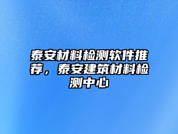 泰安材料檢測(cè)軟件推薦，泰安建筑材料檢測(cè)中心