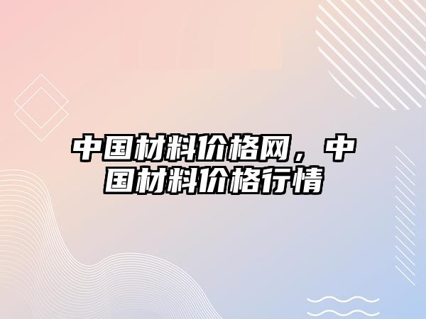 中國材料價(jià)格網(wǎng)，中國材料價(jià)格行情