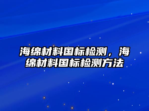 海綿材料國標檢測，海綿材料國標檢測方法