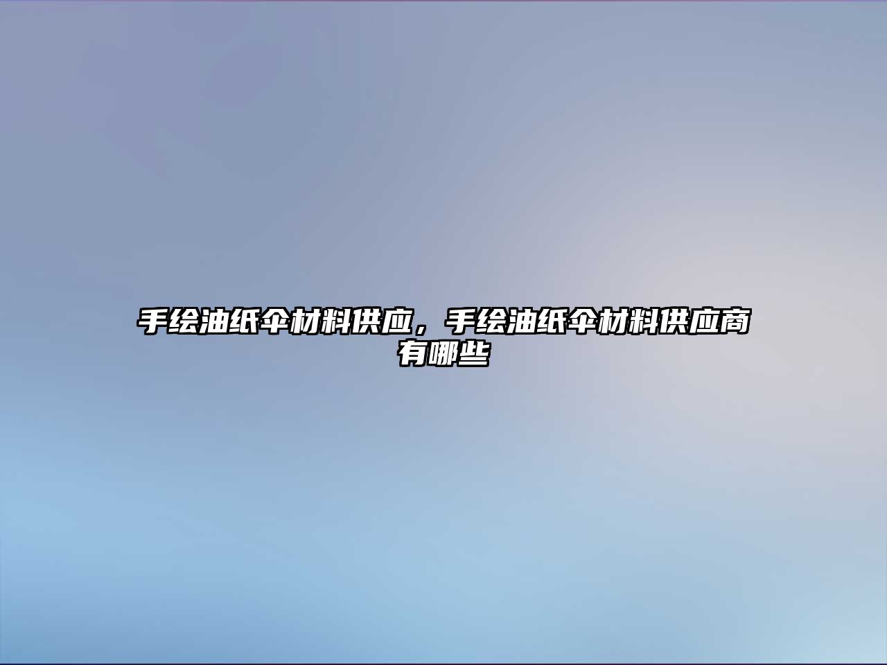手繪油紙傘材料供應(yīng)，手繪油紙傘材料供應(yīng)商有哪些