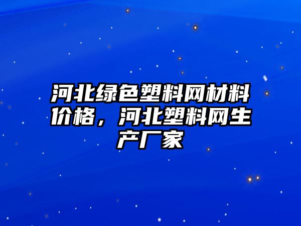 河北綠色塑料網(wǎng)材料價格，河北塑料網(wǎng)生產(chǎn)廠家