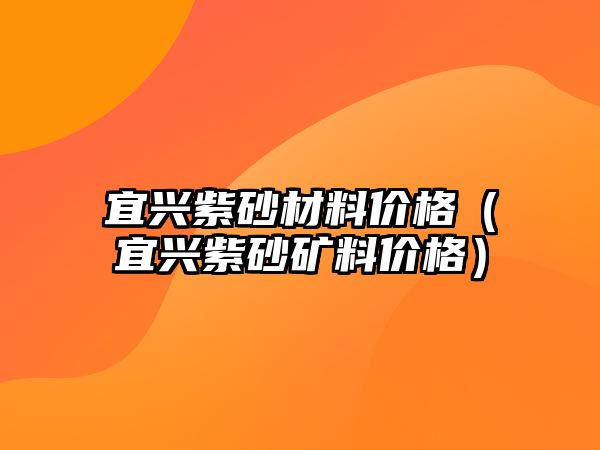 宜興紫砂材料價格（宜興紫砂礦料價格）