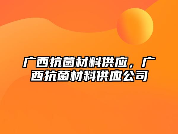 廣西抗菌材料供應(yīng)，廣西抗菌材料供應(yīng)公司