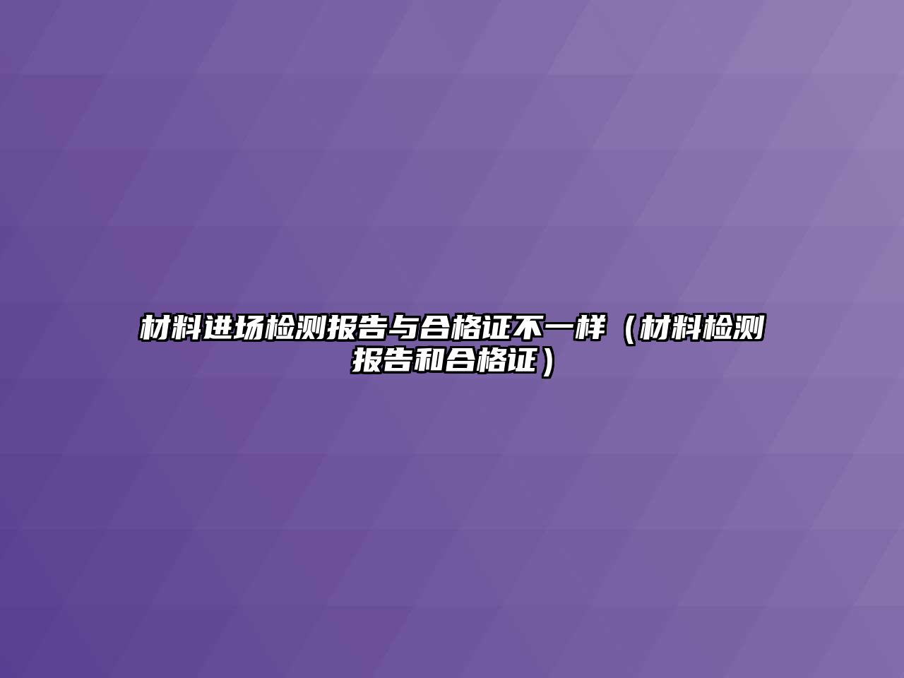 材料進場檢測報告與合格證不一樣（材料檢測報告和合格證）