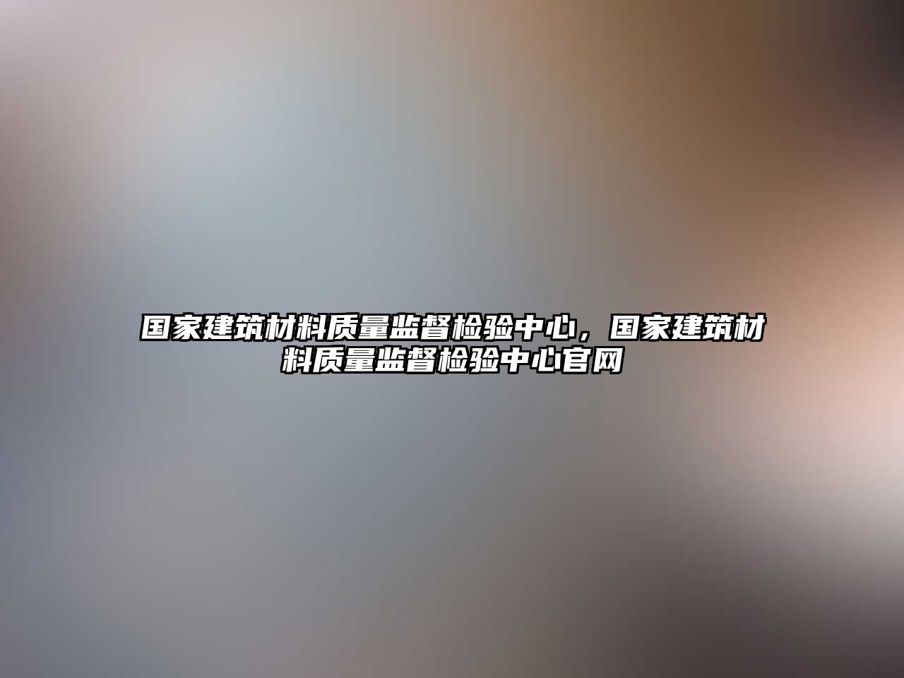 國家建筑材料質(zhì)量監(jiān)督檢驗(yàn)中心，國家建筑材料質(zhì)量監(jiān)督檢驗(yàn)中心官網(wǎng)